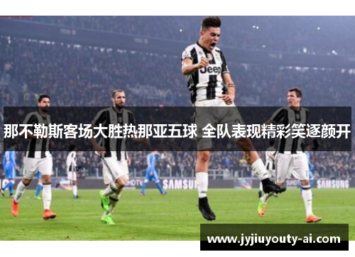 那不勒斯客场大胜热那亚五球 全队表现精彩笑逐颜开