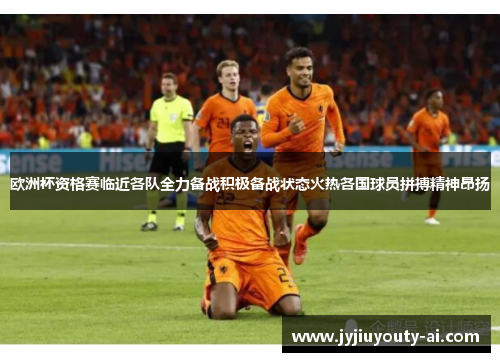 欧洲杯资格赛临近各队全力备战积极备战状态火热各国球员拼搏精神昂扬