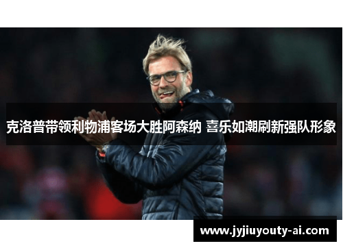 克洛普带领利物浦客场大胜阿森纳 喜乐如潮刷新强队形象