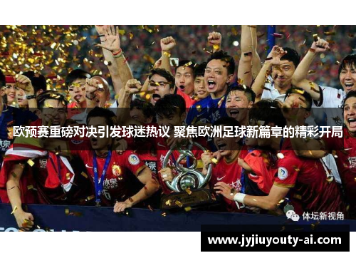 欧预赛重磅对决引发球迷热议 聚焦欧洲足球新篇章的精彩开局